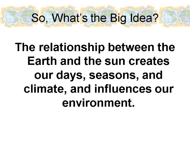 So, What’s the Big Idea? The relationship between the Earth and the sun creates